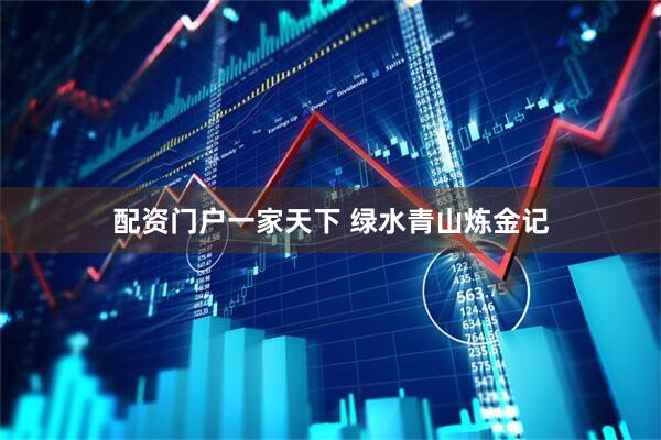 配资门户一家天下 绿水青山炼金记