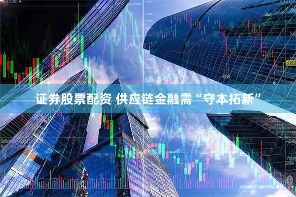 证券股票配资 供应链金融需“守本拓新”