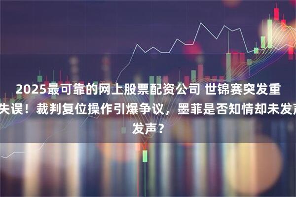2025最可靠的网上股票配资公司 世锦赛突发重大失误！裁判复位操作引爆争议，墨菲是否知情却未发声？